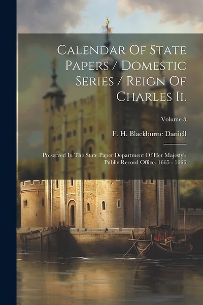 Calendar Of State Papers / Domestic Series / Reign Of Charles Ii.: Preserved In The State Paper Department Of Her Majesty's Public Record Office. 1665 - 1666; Volume 5