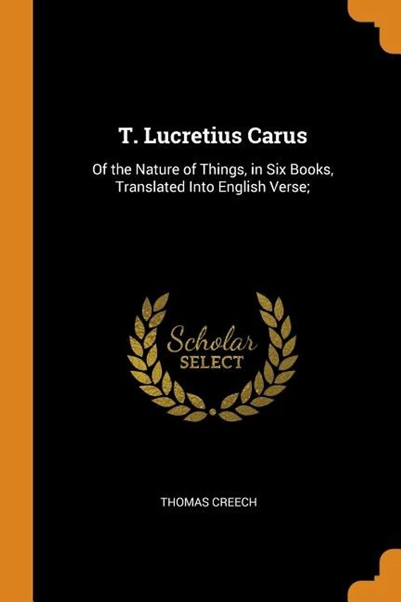 T. Lucretius Carus: of the Nature Things, Six Books, Translated Into English Verse;