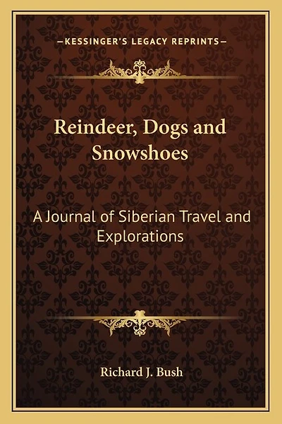 Reindeer, Dogs and Snowshoes: A Journal of Siberian Travel and Explorations