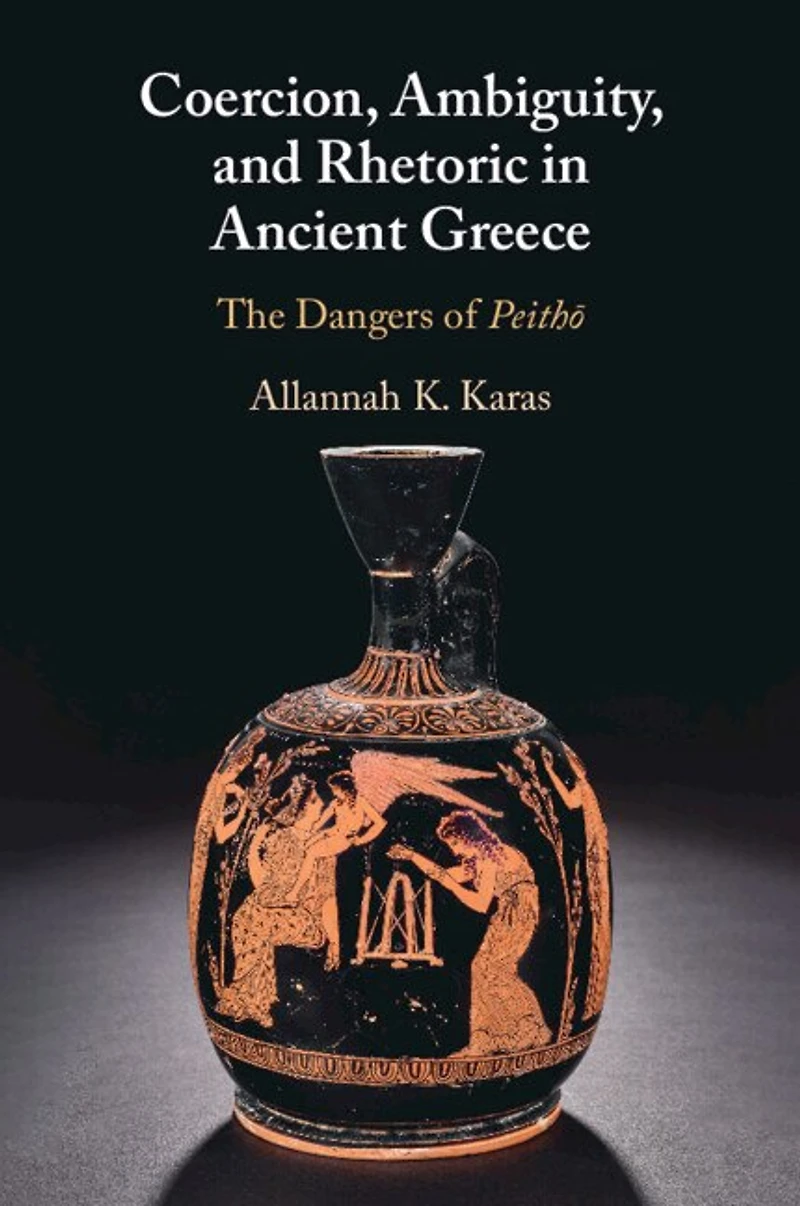 Coercion, Ambiguity, and Rhetoric Ancient Greece: The Dangers of Peithō