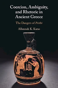 Coercion, Ambiguity, and Rhetoric Ancient Greece: The Dangers of Peithō