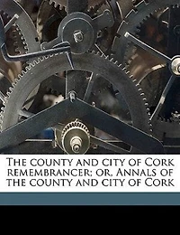 the County and City of Cork Remembrancer, or Annals (Classic Reprint)