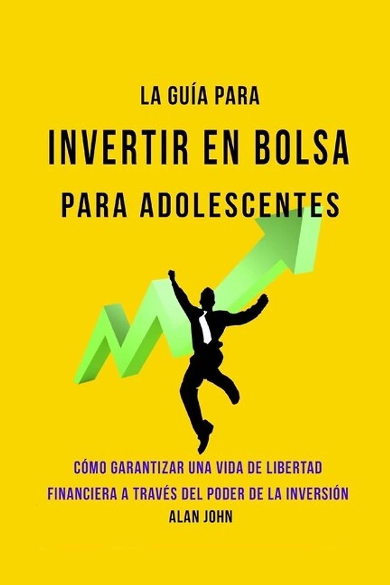 La Guía Moderna Para Invertir en la Bolsa de Valores para Adolescentes: Cómo Garantizar una Vida de Libertad Financiera a Través Del Poder de la Inversión