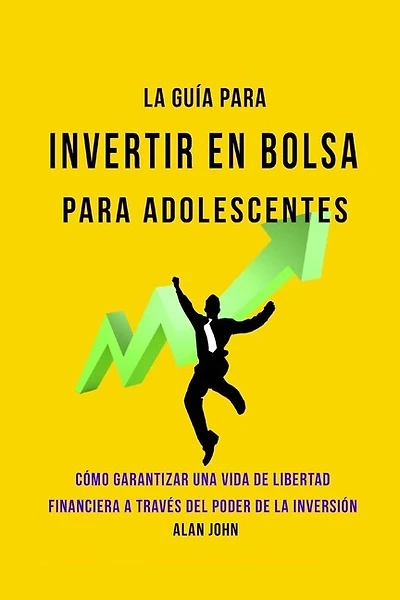 La Guía Moderna Para Invertir en la Bolsa de Valores para Adolescentes: Cómo Garantizar una Vida de Libertad Financiera a Través Del Poder de la Inversión