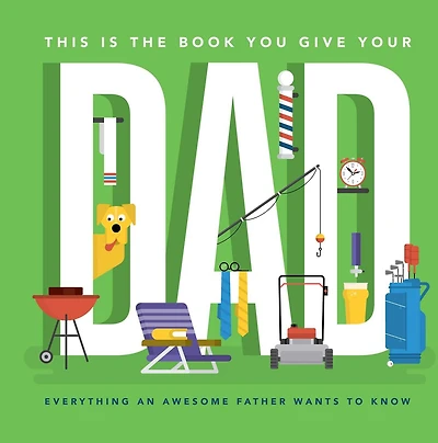 This Is the Book You Give Your Dad: Everything an Awesome Father Wants to Know