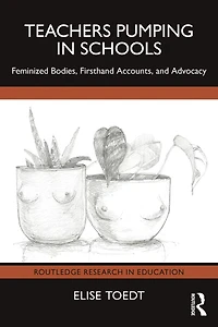 Teachers Pumping Schools: Feminized Bodies, Firsthand Accounts, and Advocacy