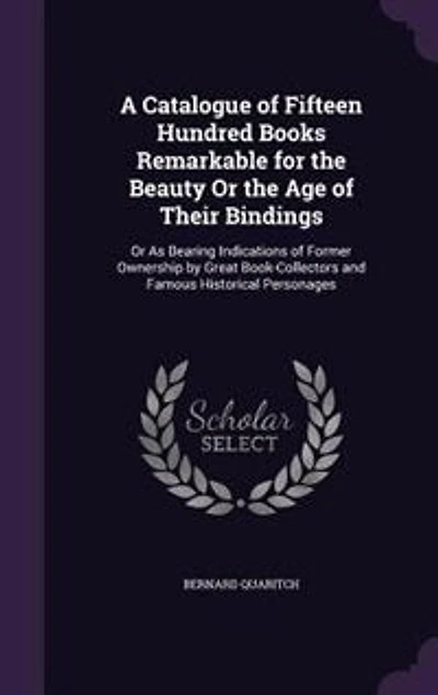 A Catalogue of Fifteen Hundred Books Remarkable for the Beauty Or Age Their Bindings: As Bearing Indications Former Ownership by Great Book-Collectors and Famous Historical Personages