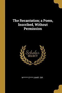 The Recantation; a Poem, Inscribed, Without Permission