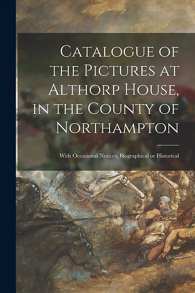 Catalogue of the Pictures at Althorp House, in the County of Northampton: With Occasional Notices, Biographical or Historical