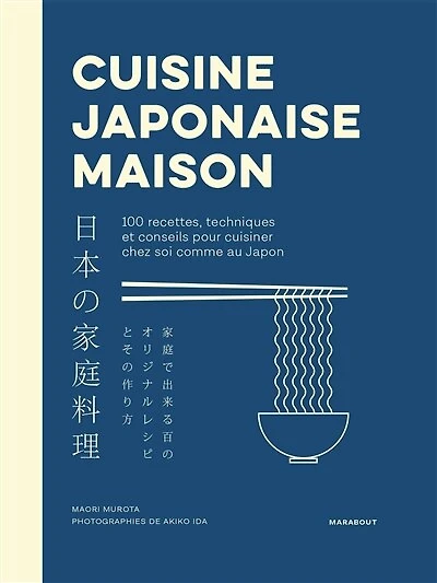 Cuisine japonaise maison: 100 recettes, techniques et conseils pour cuisiner chez soi comme au Japon
