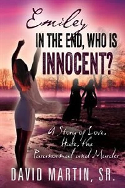 Emiley In The End, Who Is Innocent?: A Story Of Love, Hate, The Paranormal And Murder