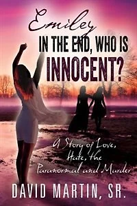 Emiley In The End, Who Is Innocent?: A Story Of Love, Hate, The Paranormal And Murder