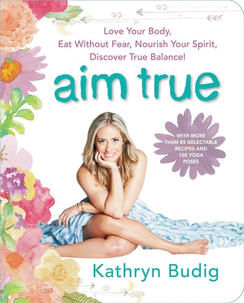 Aim True: Love Your Body, Eat Without Fear, Nourish Spirit, Discover True Balance!