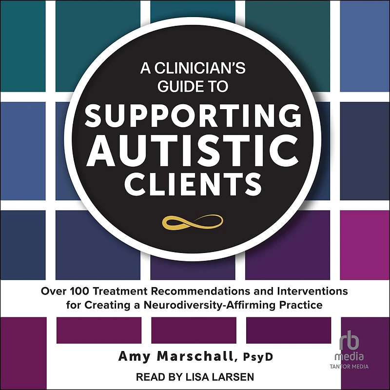 a Clinician's Guide to Supporting Autistic Clients: Over 100 Treatment Recommendations and Interventions for Creating Neurodiversity-Affirming Practice