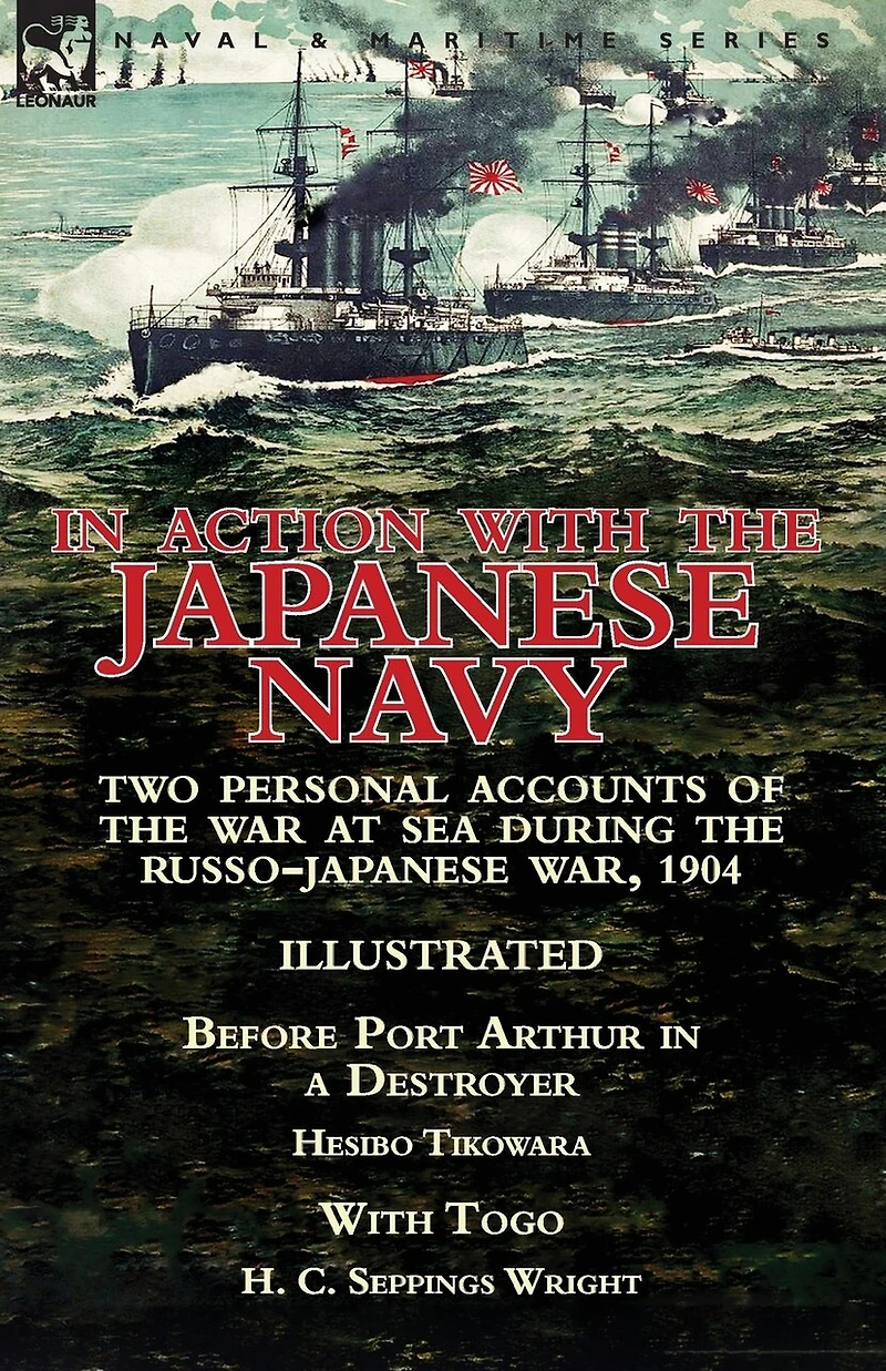 Action With the Japanese Navy: Two Personal Accounts of War at Sea During Russo-Japanese War, 1904-Before Port Arthur a Destroyer by Hesibo Tikowara & Togo H. C. Seppings Wright