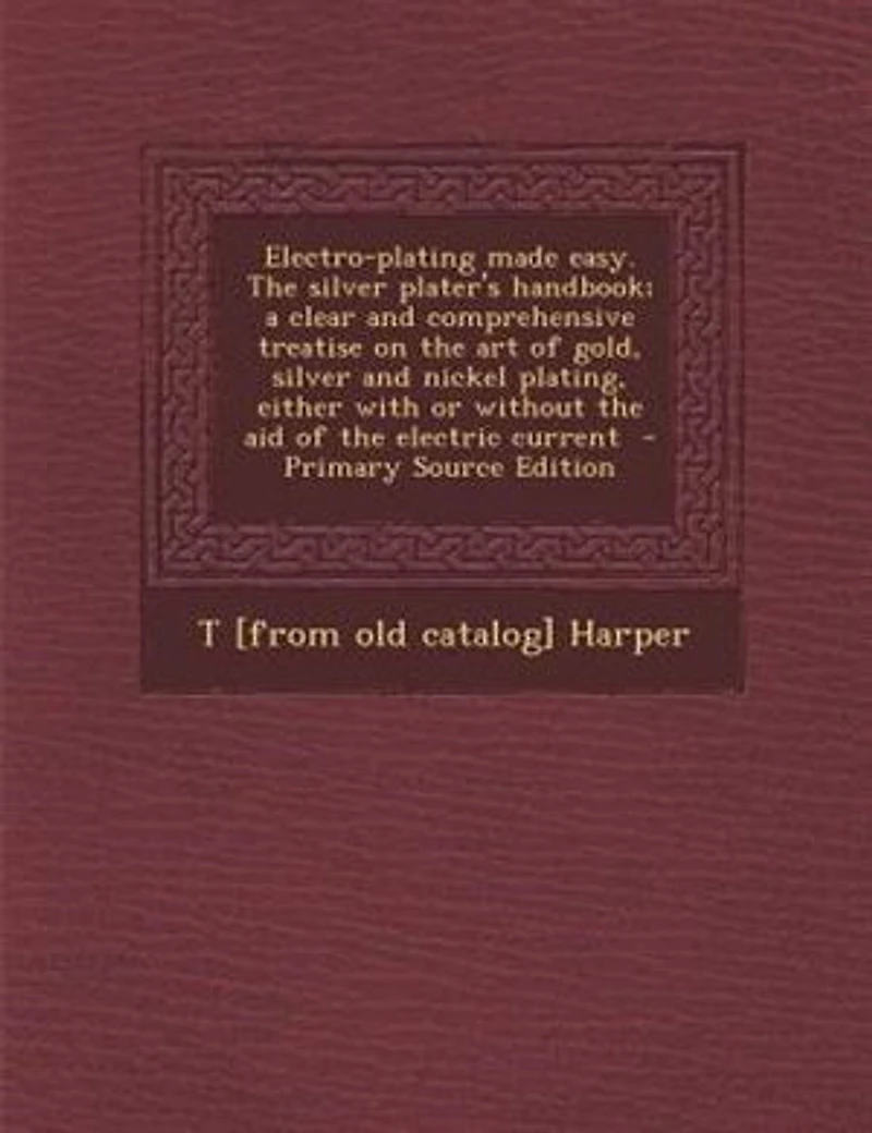 Electro-plating made easy. The silver plater's handbook; a clear and comprehensive treatise on the art of gold, silver and nickel plating, either with or without the aid of the electric current