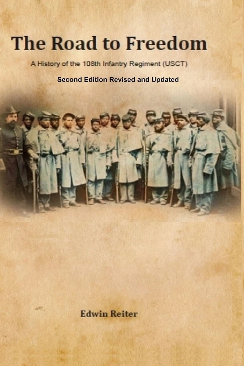 The Road to Freedom: A History of the 108th Infantry Regiment (USCT) Second Edition Revised and Updated Version
