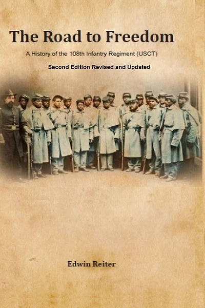 The Road to Freedom: A History of the 108th Infantry Regiment (USCT) Second Edition Revised and Updated Version