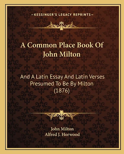 A Common Place Book Of John Milton: And A Latin Essay And Latin Verses Presumed To Be By Milton (1876)
