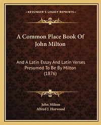 A Common Place Book Of John Milton: And A Latin Essay And Latin Verses Presumed To Be By Milton (1876)