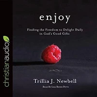 Enjoy: Finding The Freedom To Delight Daily In God's Good Gifts