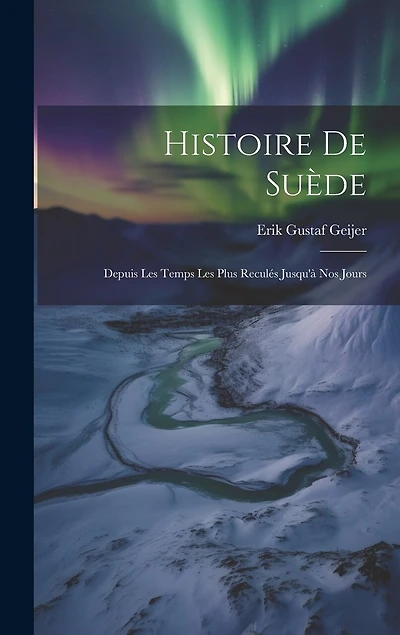 Histoire De Suède: Depuis Les Temps Les Plus Reculés Jusqu'à Nos Jours
