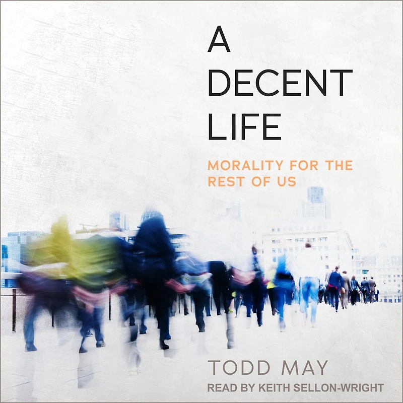 A Decent Life Lib/E: Morality for the Rest of Us