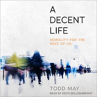 A Decent Life Lib/E: Morality for the Rest of Us
