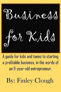 Business for Kids: A guide for kids and teens to starting a profitable business, in the words of an 11 year old entrepreneur.