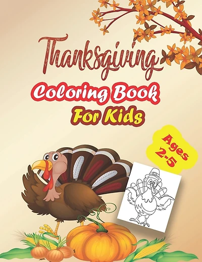 Thanksgiving Coloring Book For Kids, Ages 2-5: : A Collection of Coloring Pages For Kids, Toddlers & preschool, With Cute Thanksgiving Things Such as Turkey, Feast, Celebrate Harvest, Holiday Dinner and More!