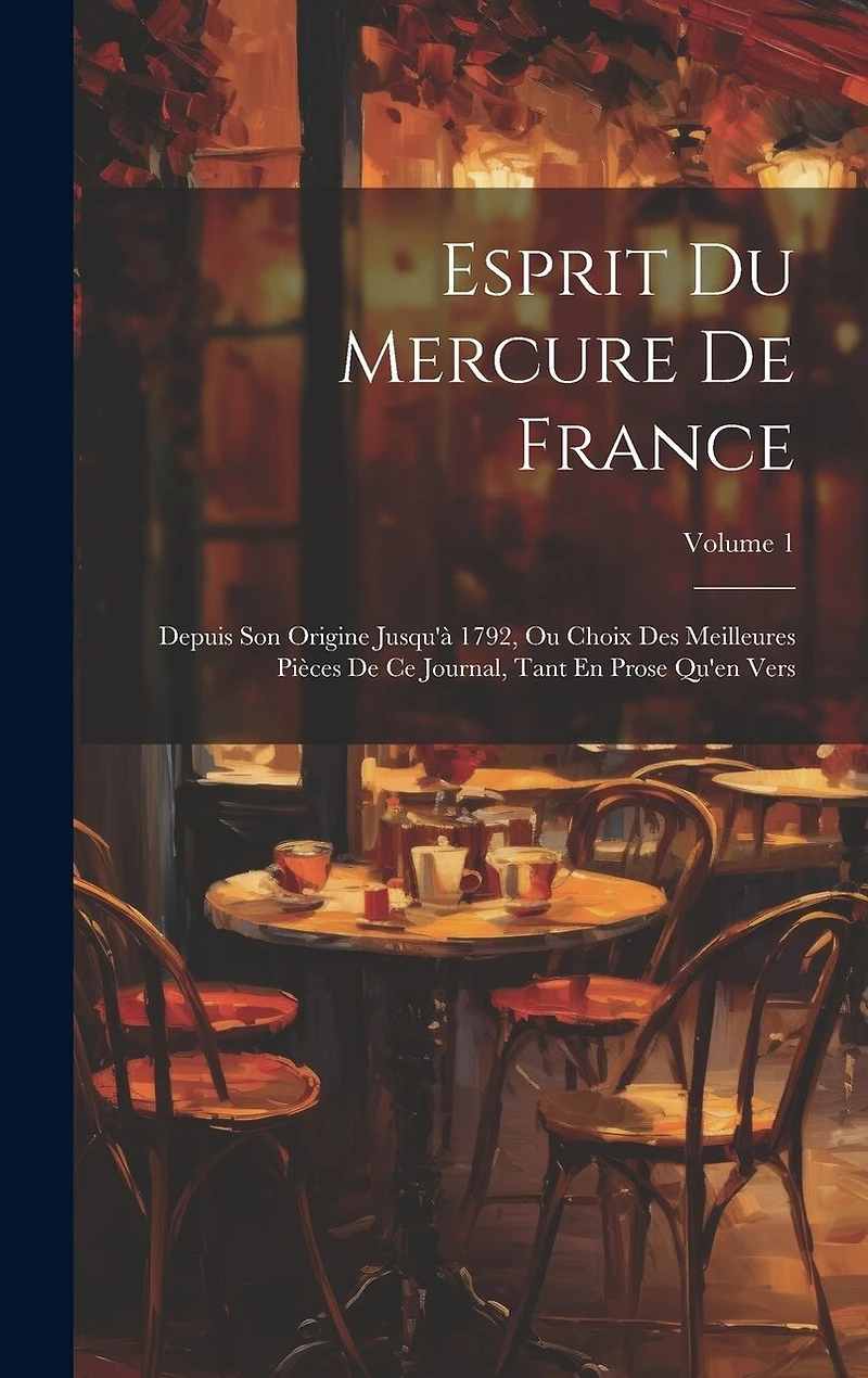 Esprit Du Mercure De France: Depuis Son Origine Jusqu'à 1792, Ou Choix Des Meilleures Pièces De Ce Journal, Tant En Prose Qu'en Vers; Volume 1