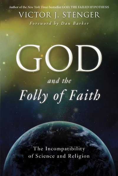 God And The Folly Of Faith: The Incompatibility Of Science And Religion