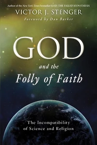God And The Folly Of Faith: The Incompatibility Of Science And Religion