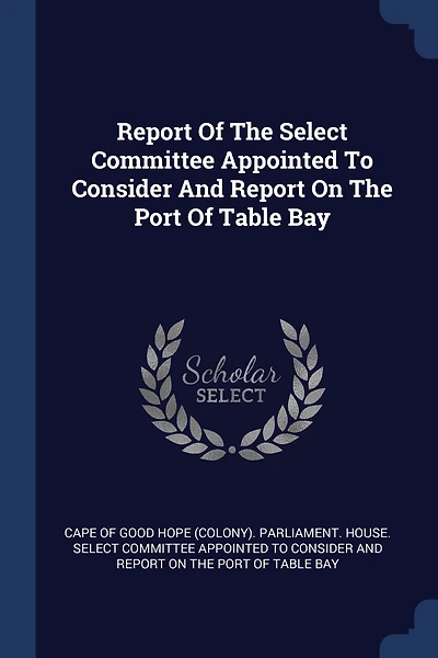 Report Of The Select Committee Appointed To Consider And On Port Table Bay