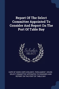 Report Of The Select Committee Appointed To Consider And On Port Table Bay