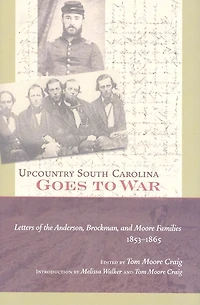 Upcountry South Carolina Goes To War: Letters Of The Anderson, Brockman, And Moore Families, 1853-1865