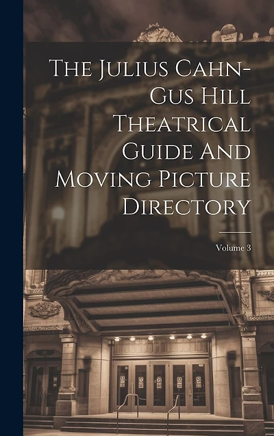 The Julius Cahn-gus Hill Theatrical Guide And Moving Picture Directory; Volume 3