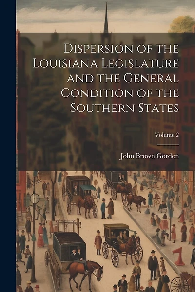Dispersion of the Louisiana Legislature and the General Condition of the Southern States; Volume 2