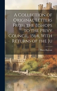 A Collection of Original Letters From the Bishops to the Privy Council, 1564