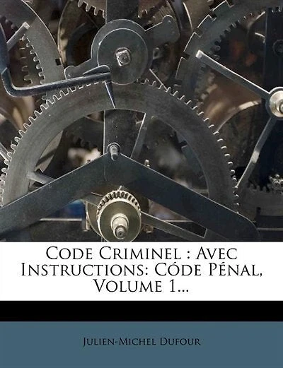 Code Criminel: Avec Instructions: Códe Pénal, Volume 1...