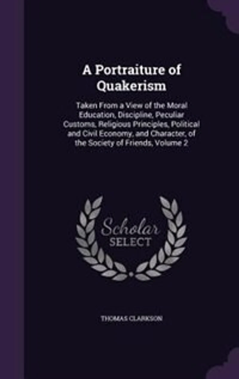 A Portraiture of Quakerism: Taken From a View of the Moral Education, Discipline, Peculiar Customs, Religious Principles, Polit
