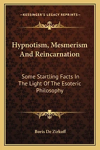 Hypnotism, Mesmerism And Reincarnation: Some Startling Facts In The Light Of The Esoteric Philosophy