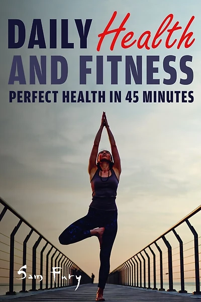 Daily Health And Fitness: Perfect Health In Under 45 Minutes A Day