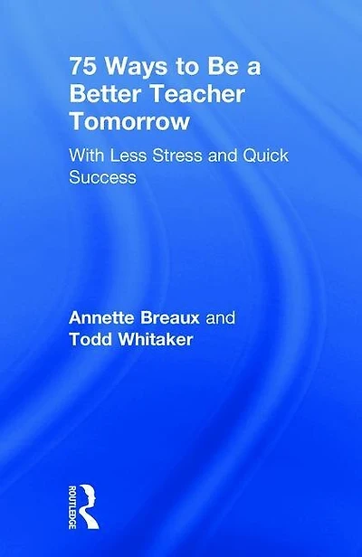75 Ways to Be a Better Teacher Tomorrow: With Less Stress and Quick Success