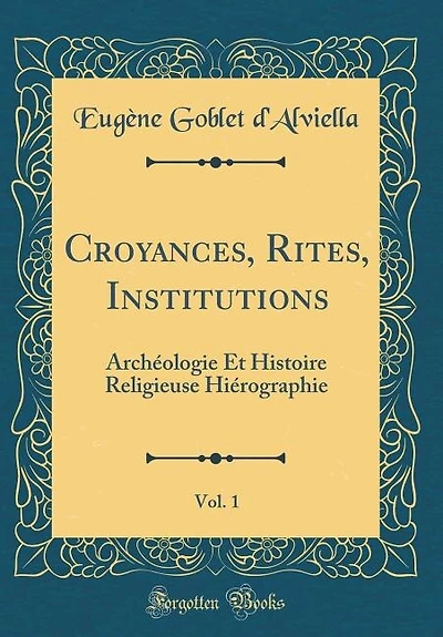 Croyances, Rites, Institutions, Vol. 1: Archéologie Et Histoire Religieuse Hiérographie (Classic Reprint)