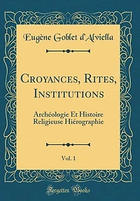 Croyances, Rites, Institutions, Vol. 1: Archéologie Et Histoire Religieuse Hiérographie (Classic Reprint)