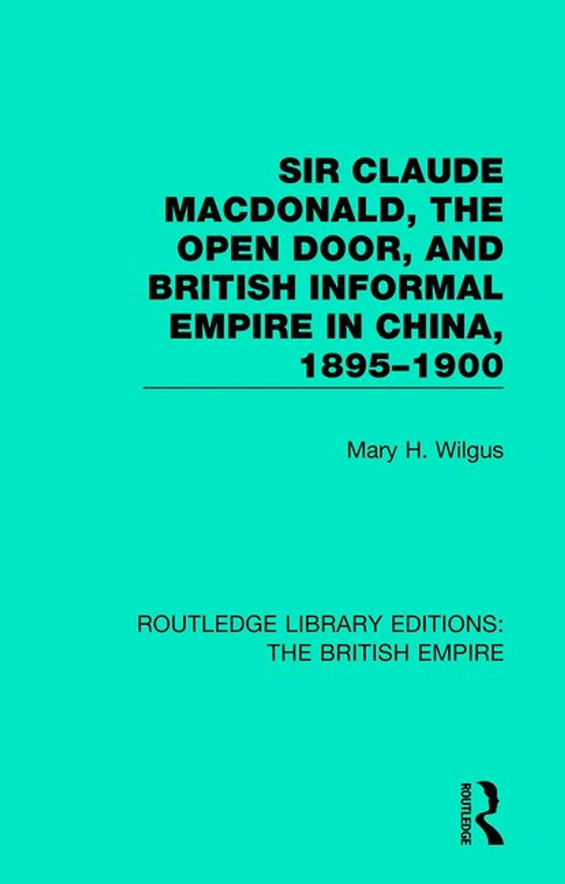 Sir Claude Macdonald, The Open Door, And British Informal Empire China, 1895-1900