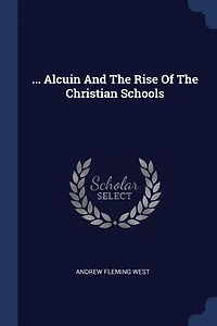 Alcuin And The Rise Of The Christian Schools