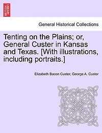 Tenting On The Plains; Or, General Custer In Kansas And Texas. [with Illustrations, Including Portraits.]