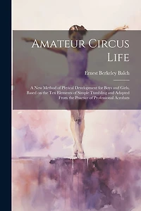 Amateur Circus Life; a new Method of Phyical Development for Boys and Girls